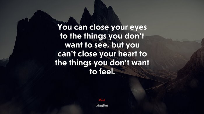 You can close your eyes to the things you don’t want to see, but you can’t close your heart to the things you don’t want to feel. | Johnny Depp quote