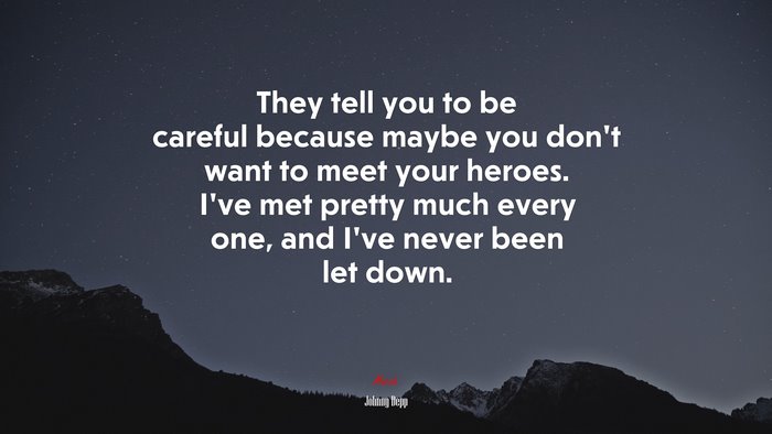 They tell you to be careful because maybe you don’t want to meet your heroes. I’ve met pretty much every one, and I’ve never been let down. | Johnny Depp quote