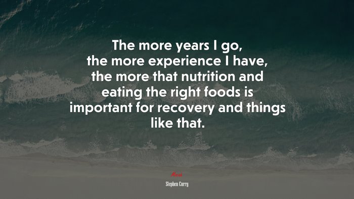 The more years I go, the more experience I have, the more that nutrition and eating the right foods is important for recovery and things like that. | Stephen Curry quote