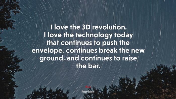 I love the 3D revolution. I love the technology today that continues to push the envelope, continues break the new ground, and continues to raise the bar. | Dwayne Johnson quote