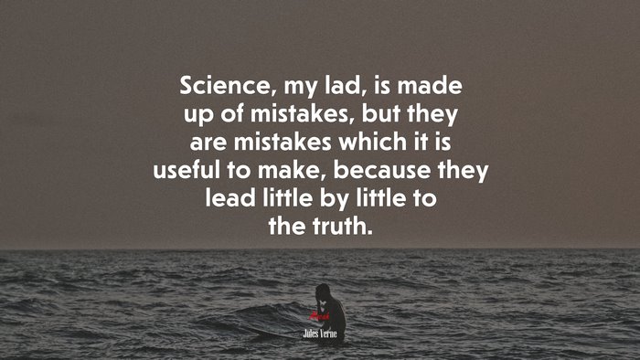Science, my lad, is made up of mistakes, but they are mistakes which it is useful to make, because they lead little by little to the truth. | Jules Verne quote