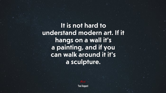 It is not hard to understand modern art. If it hangs on a wall it’s a painting, and if you can walk around it it’s a sculpture. | Tom Stoppard quote