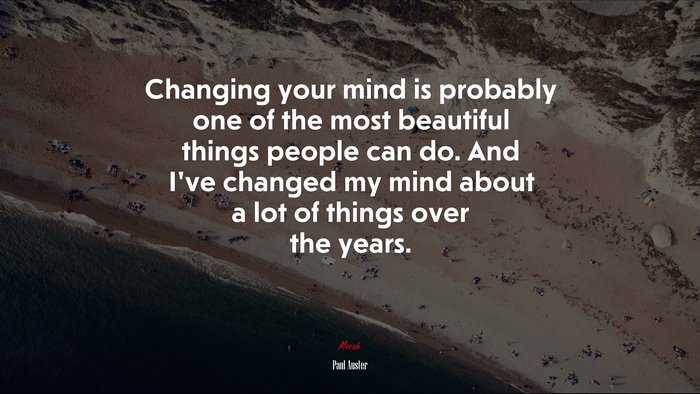 Changing your mind is probably one of the most beautiful things people can do. And I’ve changed my mind about a lot of things over the years. | Paul Auster quote