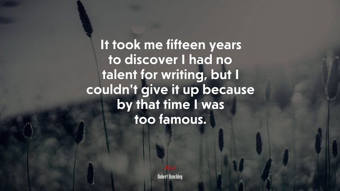 It took me fifteen years to discover I had no talent for writing, but I couldn’t give it up because by that time I was too famous. | Robert Benchley quote