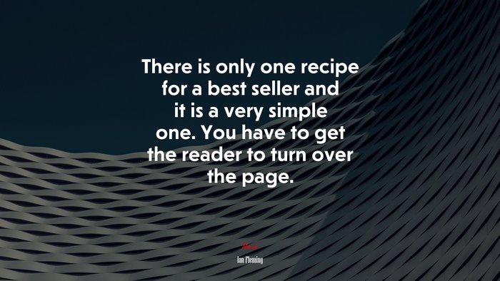 There is only one recipe for a best seller and it is a very simple one. You have to get the reader to turn over the page. | Ian Fleming quote