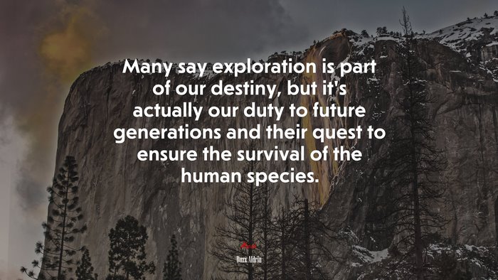 Many say exploration is part of our destiny, but it’s actually our duty to future generations and their quest to ensure the survival of the human species. | Buzz Aldrin quote