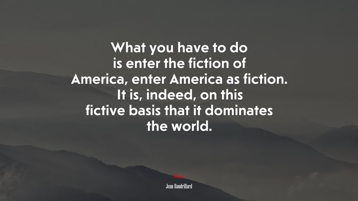 What you have to do is enter the fiction of America, enter America as fiction. It is, indeed, on this fictive basis that it dominates the world. | Jean Baudrillard quote