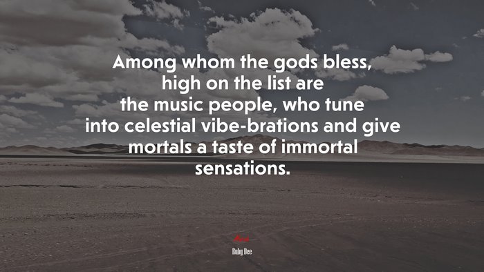 Among whom the gods bless, high on the list are the music people, who tune into celestial vibe-brations and give mortals a taste of immortal sensations. | Ruby Dee quote