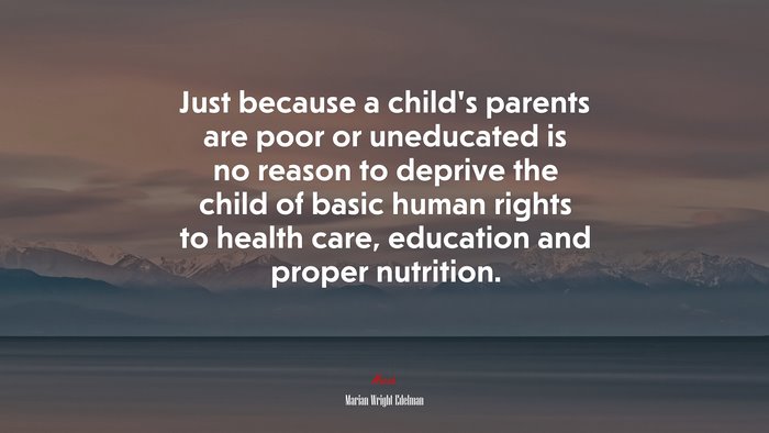 Just because a child’s parents are poor or uneducated is no reason to deprive the child of basic human rights to health care, education and proper nutrition. | Marian Wright Edelman quote