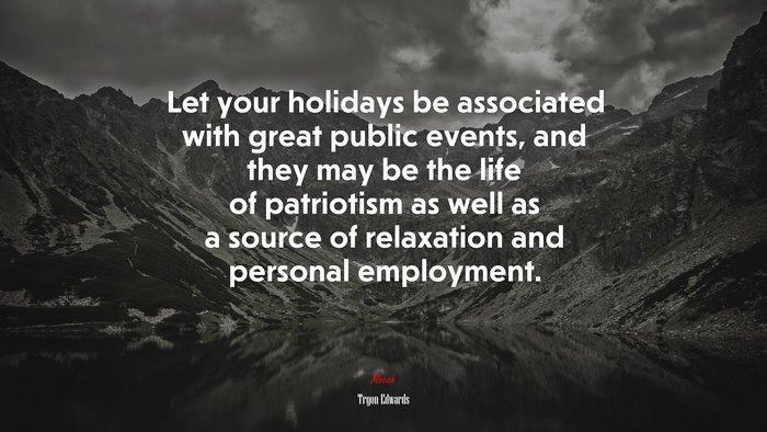 Let your holidays be associated with great public events, and they may be the life of patriotism as well as a source of relaxation and personal employment. | Tryon Edwards quote