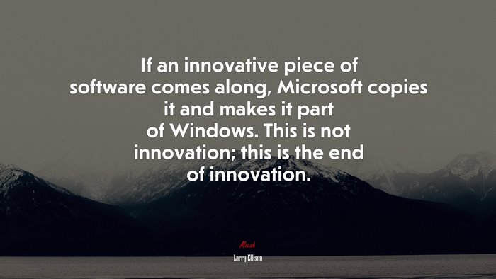 If an innovative piece of software comes along, Microsoft copies it and makes it part of Windows. This is not innovation; this is the end of innovation. | Larry Ellison quote