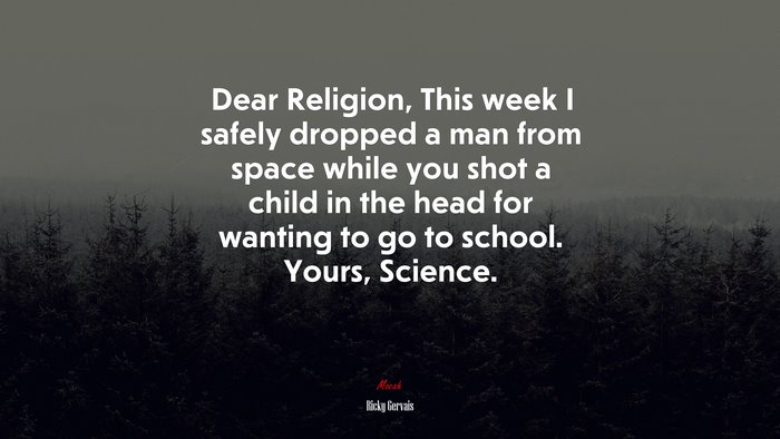 Dear Religion, This week I safely dropped a man from space while you shot a child in the head for wanting to go to school. Yours, Science. | Ricky Gervais quote