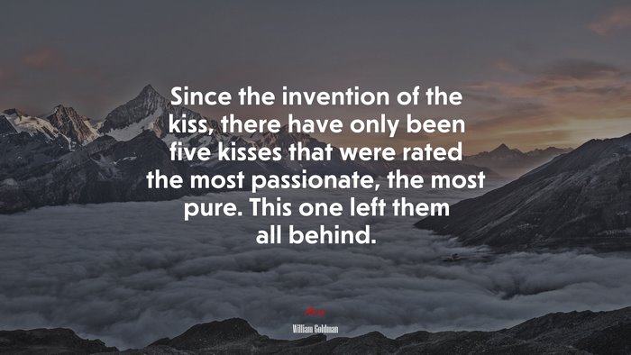 Since the invention of the kiss, there have only been five kisses that were rated the most passionate, the most pure. This one left them all behind. | William Goldman quote