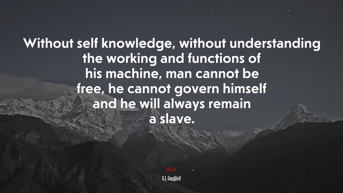 Without self knowledge, without understanding the working and functions of his machine, man cannot be free, he cannot govern himself and he will always remain a slave. | G.I. Gurdjieff quote