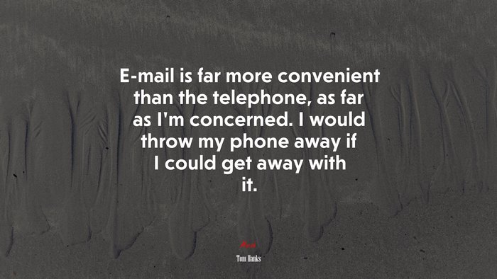 E-mail is far more convenient than the telephone, as far as I’m concerned. I would throw my phone away if I could get away with it. | Tom Hanks quote