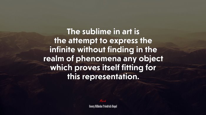 The sublime in art is the attempt to express the infinite without finding in the realm of phenomena any object which proves itself fitting for this representation. | Georg Wilhelm Friedrich Hegel quote