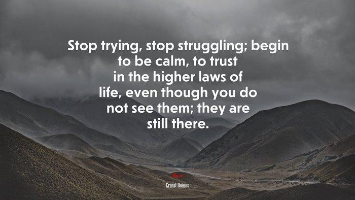 Stop trying, stop struggling; begin to be calm, to trust in the higher laws of life, even though you do not see them; they are still there. | Ernest Holmes quote