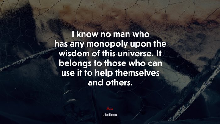 I know no man who has any monopoly upon the wisdom of this universe. It belongs to those who can use it to help themselves and others. | L. Ron Hubbard quote