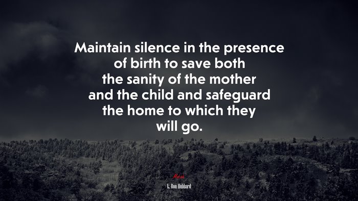 Maintain silence in the presence of birth to save both the sanity of the mother and the child and safeguard the home to which they will go. | L. Ron Hubbard quote