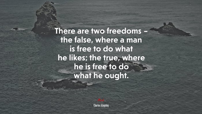 There are two freedoms – the false, where a man is free to do what he likes; the true, where he is free to do what he ought. | Charles Kingsley quote