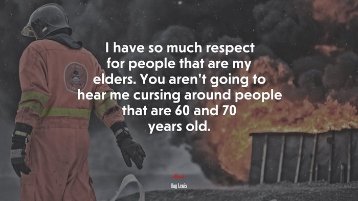 I have so much respect for people that are my elders. You aren’t going to hear me cursing around people that are 60 and 70 years old. | Ray Lewis quote