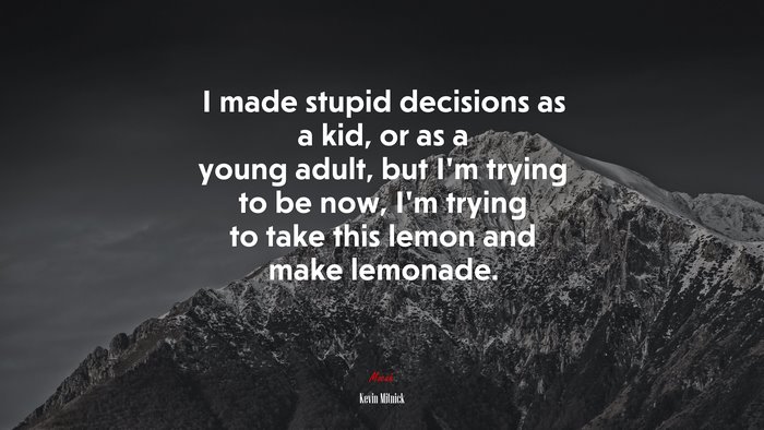 I made stupid decisions as a kid, or as a young adult, but I’m trying to be now, I’m trying to take this lemon and make lemonade. | Kevin Mitnick quote