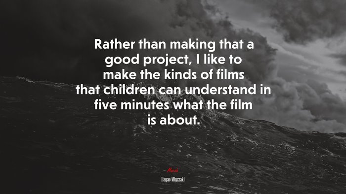 Rather than making that a good project, I like to make the kinds of films that children can understand in five minutes what the film is about. | Hayao Miyazaki quote