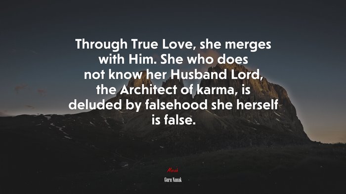 Through True Love, she merges with Him. She who does not know her Husband Lord, the Architect of karma, is deluded by falsehood she herself is false. | Guru Nanak quote