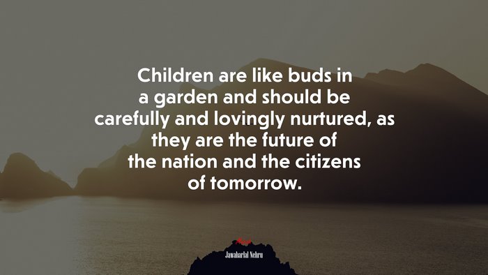Children are like buds in a garden and should be carefully and lovingly nurtured, as they are the future of the nation and the citizens of tomorrow. | Jawaharlal Nehru quote