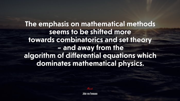 The emphasis on mathematical methods seems to be shifted more towards combinatorics and set theory – and away from the algorithm of differential equations which dominates mathematical physics. | John von Neumann quote