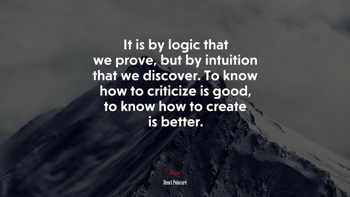 It is by logic that we prove, but by intuition that we discover. To know how to criticize is good, to know how to create is better. | Henri Poincaré quote
