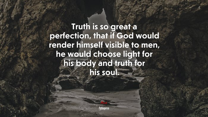 Truth is so great a perfection, that if God would render himself visible to men, he would choose light for his body and truth for his soul. | Pythagoras quote