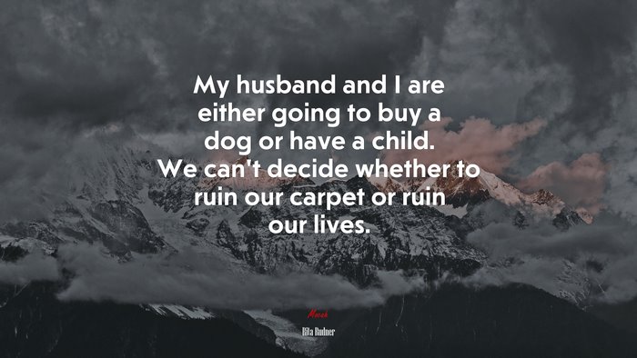 My husband and I are either going to buy a dog or have a child. We can’t decide whether to ruin our carpet or ruin our lives. | Rita Rudner quote