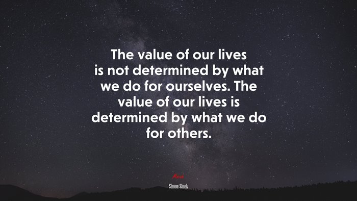 The value of our lives is not determined by what we do for ourselves. The value of our lives is determined by what we do for others. | Simon Sinek quote