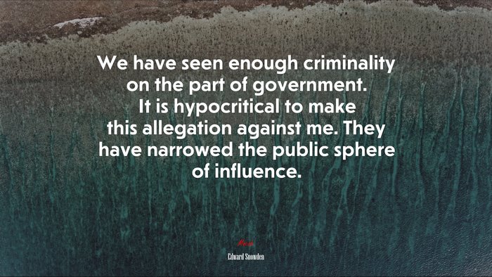 We have seen enough criminality on the part of government. It is hypocritical to make this allegation against me. They have narrowed the public sphere of influence. | Edward Snowden quote