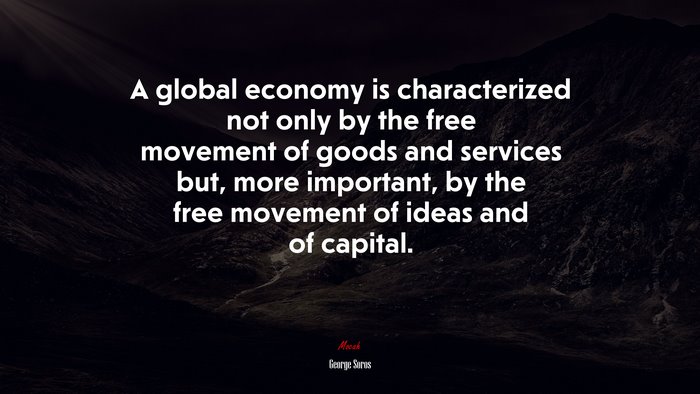 A global economy is characterized not only by the free movement of goods and services but, more important, by the free movement of ideas and of capital. | George Soros quote