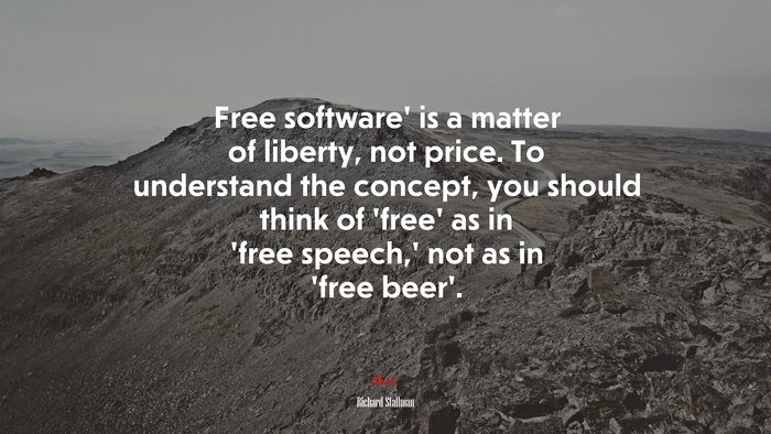 Free software’ is a matter of liberty, not price. To understand the concept, you should think of ‘free’ as in ‘free speech,’ not as in ‘free beer’. | Richard Stallman quote