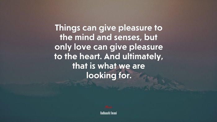 Things can give pleasure to the mind and senses, but only love can give pleasure to the heart. And ultimately, that is what we are looking for. | Radhanath Swami quote