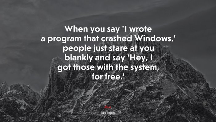When you say ‘I wrote a program that crashed Windows,’ people just stare at you blankly and say ‘Hey, I got those with the system, for free.’ | Linus Torvalds quote