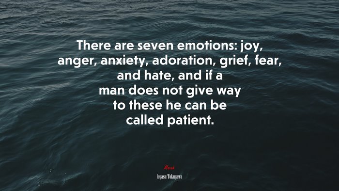 There are seven emotions: joy, anger, anxiety, adoration, grief, fear, and hate, and if a man does not give way to these he can be called patient. | Ieyasu Tokugawa quote