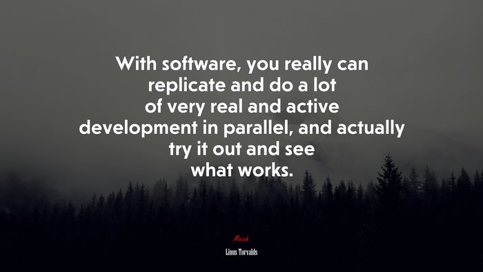 With software, you really can replicate and do a lot of very real and active development in parallel, and actually try it out and see what works. | Linus Torvalds quote