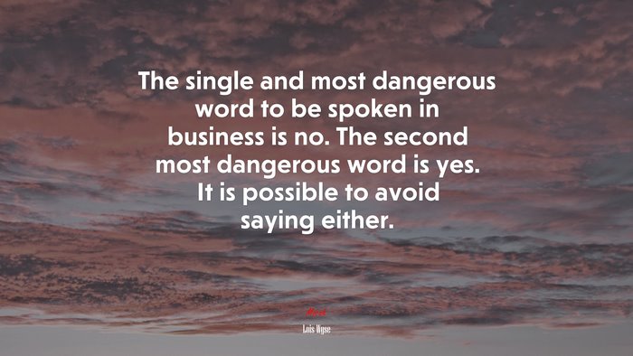 The single and most dangerous word to be spoken in business is no. The second most dangerous word is yes. It is possible to avoid saying either. | Lois Wyse quote