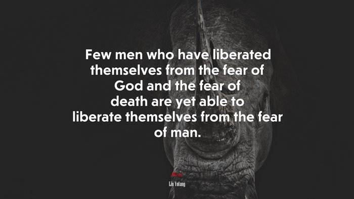 Few men who have liberated themselves from the fear of God and the fear of death are yet able to liberate themselves from the fear of man. | Lin Yutang quote