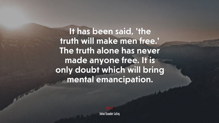 It has been said, ‘the truth will make men free.’ The truth alone has never made anyone free. It is only doubt which will bring mental emancipation. | Anton Szandor LaVey quote