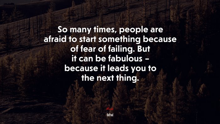So many times, people are afraid to start something because of fear of failing. But it can be fabulous – because it leads you to the next thing. | RuPaul quote