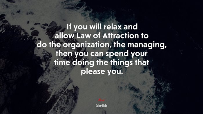 If you will relax and allow Law of Attraction to do the organization, the managing, then you can spend your time doing the things that please you. | Esther Hicks quote