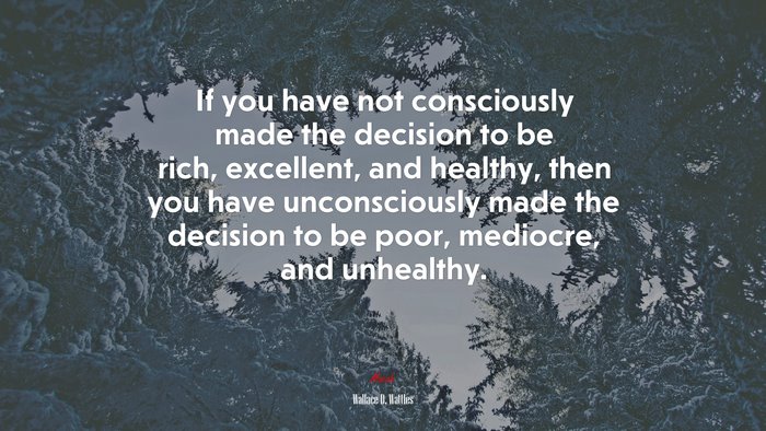 If you have not consciously made the decision to be rich, excellent, and healthy, then you have unconsciously made the decision to be poor, mediocre, and unhealthy. | Wallace D. Wattles quote