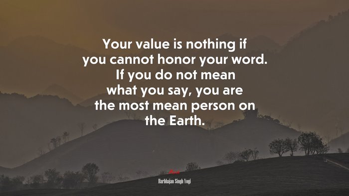 Your value is nothing if you cannot honor your word. If you do not mean what you say, you are the most mean person on the Earth. | Harbhajan Singh Yogi quote