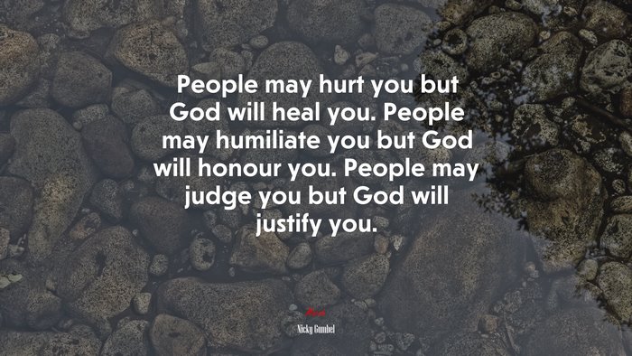 People may hurt you but God will heal you. People may humiliate you but God will honour you. People may judge you but God will justify you. | Nicky Gumbel quote