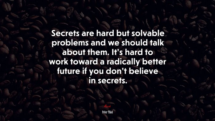 Secrets are hard but solvable problems and we should talk about them. It’s hard to work toward a radically better future if you don’t believe in secrets. | Peter Thiel quote